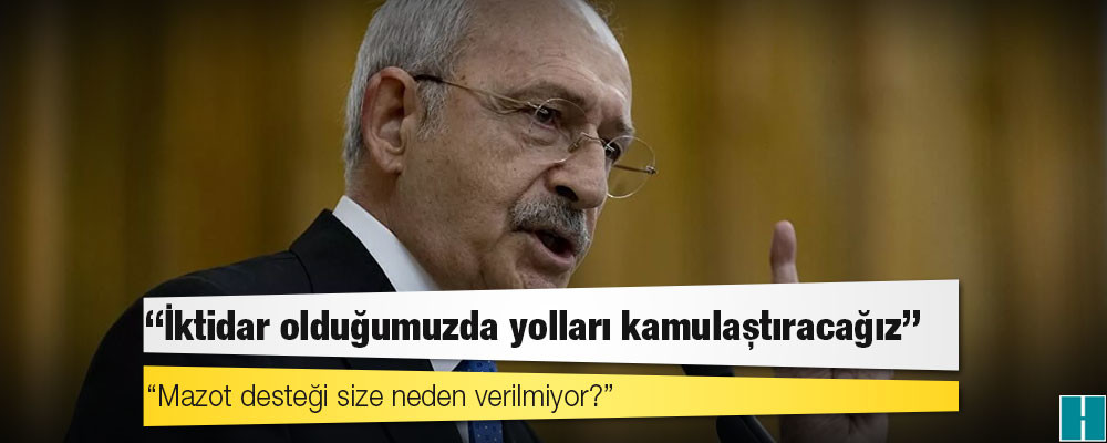 Kılıçdaroğlu: İktidar olduğumuzda yolları kamulaştıracağız