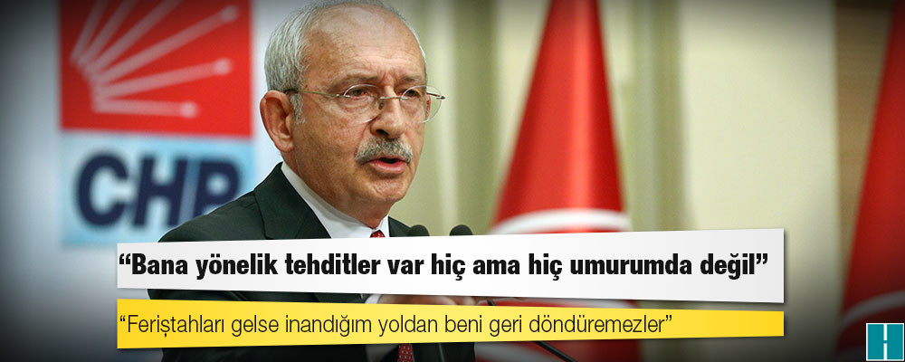 Kılıçdaroğlu: Bana yönelik tehditler var hiç ama hiç umurumda değil