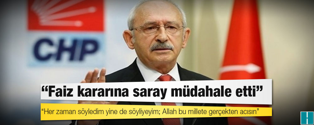 Kılıçdaroğlu: Faiz kararına saray müdahale etti