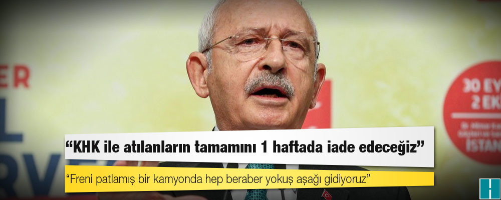 Kılıçdaroğlu: KHK ile atılanların tamamını 1 haftada iade edeceğiz