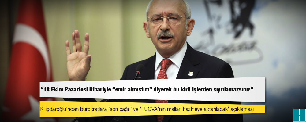 Kılıçdaroğlu bürokratlara tarih verdi: 18 Ekim Pazartesi itibariyle "emir almıştım" diyerek bu kirli işlerden sıyrılamazsınız