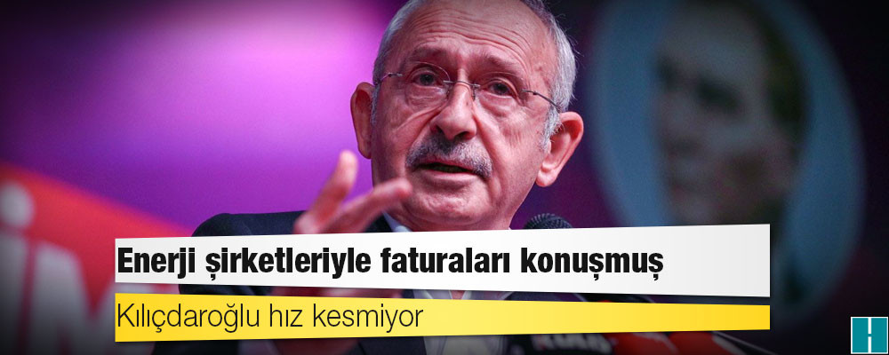 Kılıçdaroğlu hız kesmiyor: Enerji şirketleriyle faturaları konuşmuş