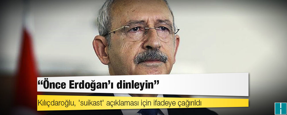 Kılıçdaroğlu, 'suikast' açıklaması için ifadeye çağıran savcılığa "Önce Erdoğan’ı dinleyin" yanıtını verdi