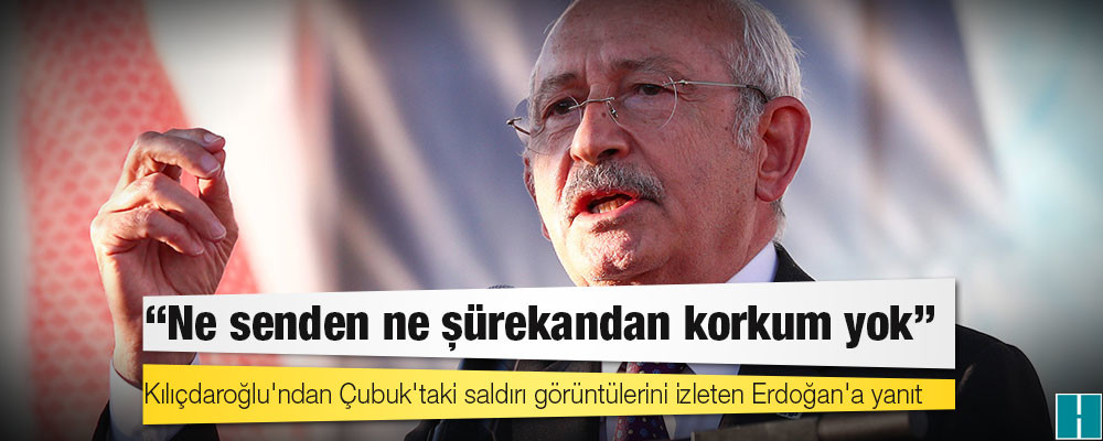 Kılıçdaroğlu'ndan Çubuk'taki saldırı görüntülerini izleten Erdoğan'a yanıt: Ne senden ne şürekandan korkum yok