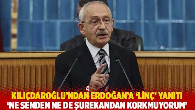 Kılıçdaroğlu'ndan Erdoğan'a 'linç' yanıtı: Ne senden ne de şurekandan korkmuyorum