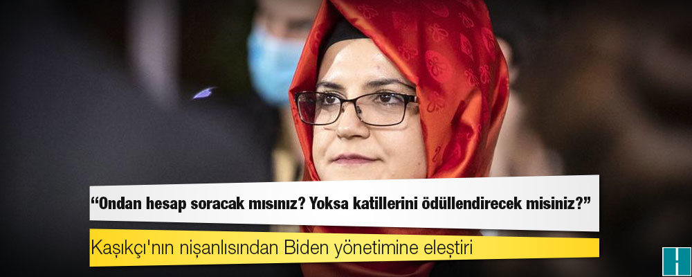 Kaşıkçı'nın nişanlısı Cengiz'den Biden yönetimine eleştiri