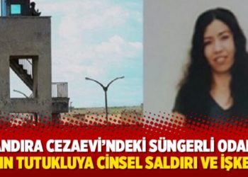 Kandıra Cezaevi&rsquo;ndeki s&uuml;ngerli odada kadın tutukluya cinsel saldırı ve işkence