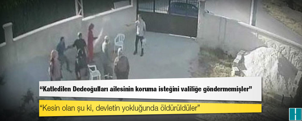 Katledilen Dedeoğulları ailesinin koruma isteğini valiliğe göndermemişler