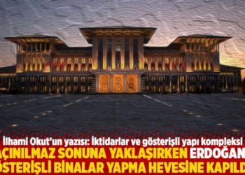 "Ka&ccedil;ınılmaz sonuna yaklaşırken Erdoğan da g&ouml;sterişli binalar yapma hevesine kapıldı"
