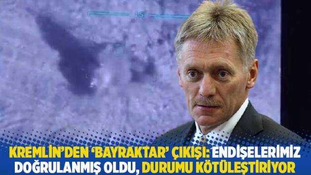 Kremlin'den 'Bayraktar' çıkışı: Endişelerimiz doğrulanmış oldu, durumu kötüleştiriyor