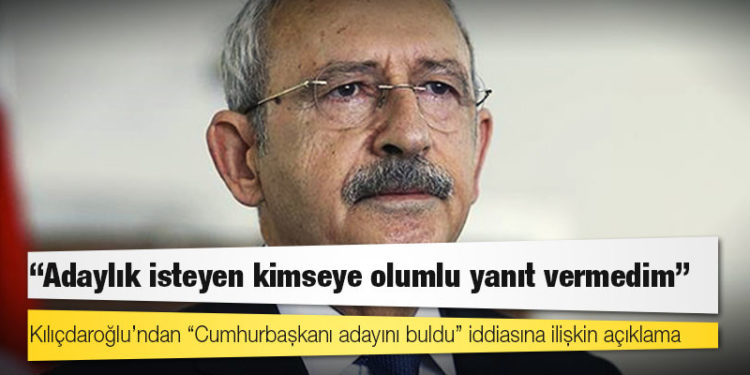 Kılıçdaroğlu: Adaylık isteyen kimseye olumlu yanıt vermedim
