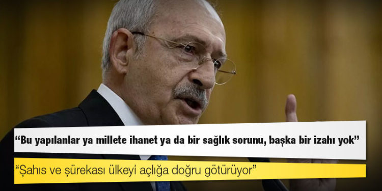 Kılıçdaroğlu: Bu yapılanlar ya millete ihanet ya da bir sağlık sorunu, başka bir izahı yok