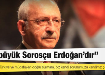 Kılıçdaroğlu: En büyük Sorosçu Erdoğan’dır