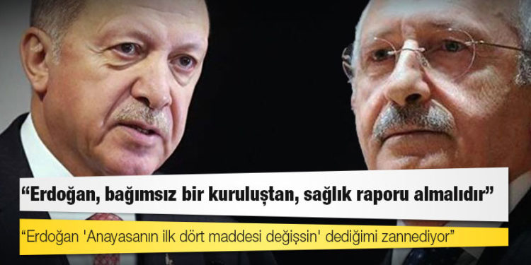 Kılıçdaroğlu: Erdoğan 'Anayasanın ilk dört maddesi değişsin' dediğimi zannediyor, hemen bağımsız bir kuruluştan sağlık raporu almalı