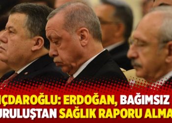 Kılı&ccedil;daroğlu: Erdoğan, bağımsız bir kuruluştan sağlık raporu almalı