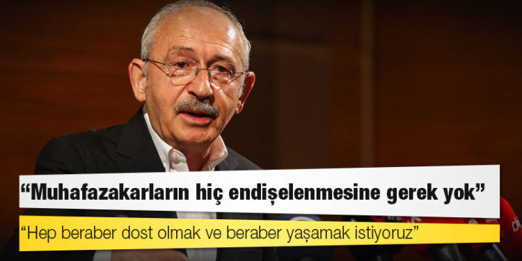 Kılıçdaroğlu: Muhafazakarların hiç endişelenmesine gerek yok