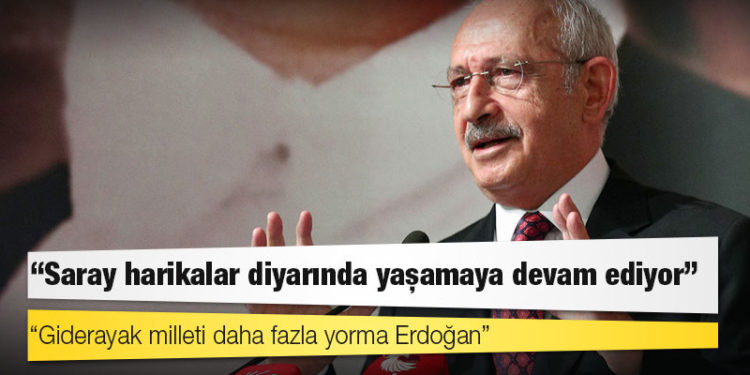 Kılıçdaroğlu: Saray harikalar diyarında yaşamaya devam ediyor, giderayak milleti daha fazla yorma Erdoğan!