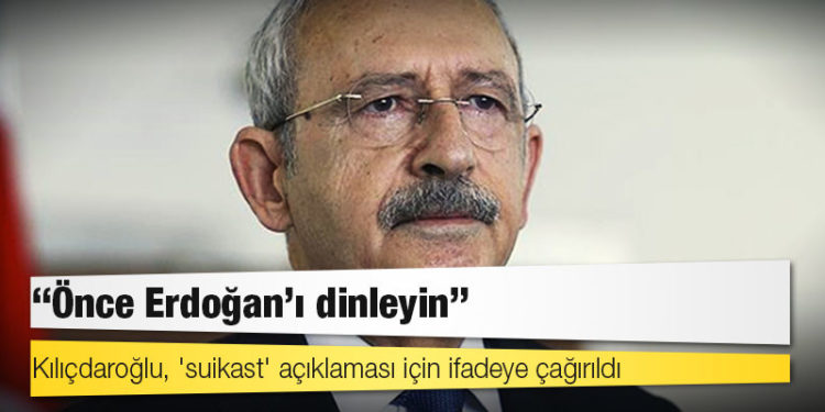 Kılıçdaroğlu, 'suikast' açıklaması için ifadeye çağıran savcılığa "Önce Erdoğan’ı dinleyin" yanıtını verdi