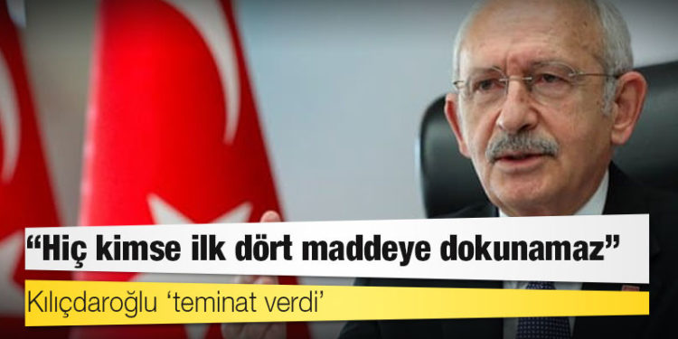 Kılıçdaroğlu ‘teminat verdi’: Hiç kimse ilk dört maddeye dokunamaz