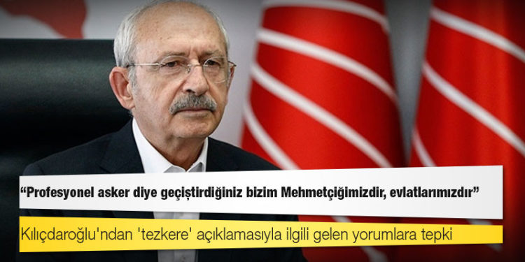 Kılıçdaroğlu'ndan 'tezkere' açıklamasıyla ilgili gelen yorumlara tepki: Profesyonel asker diye geçiştirdiğiniz bizim Mehmetçiğimizdir, evlatlarımızdır