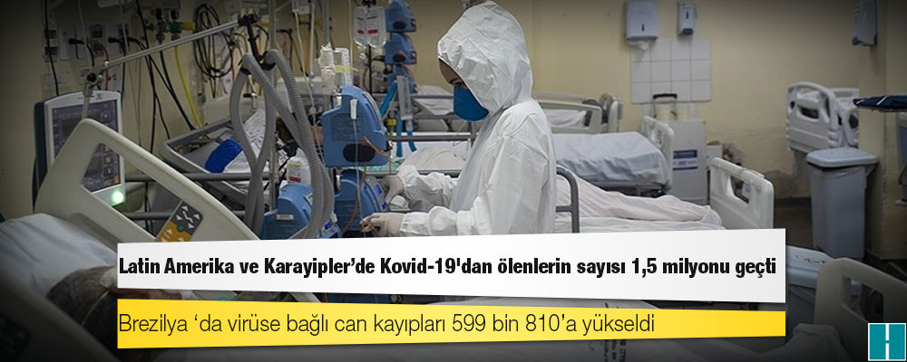 Latin Amerika ve Karayipler'de Kovid-19'dan ölenlerin sayısı 1,5 milyonu geçti