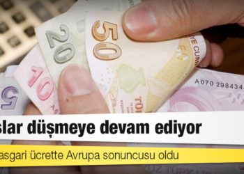 Maaşlar düşmeye devam ediyor: Türkiye asgari ücrette Avrupa sonuncusu oldu