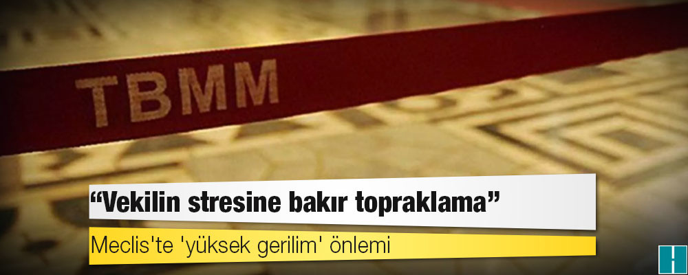 Meclis'te 'yüksek gerilim' önlemi: Vekilin stresine bakır topraklama