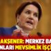 Meral Akşener: Merkez Bankası başkanları mevsimlik iş&ccedil;i oldu!