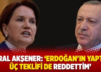 Meral Akşener: ‘Erdoğan’ın yaptığı üç teklifi de reddettim’