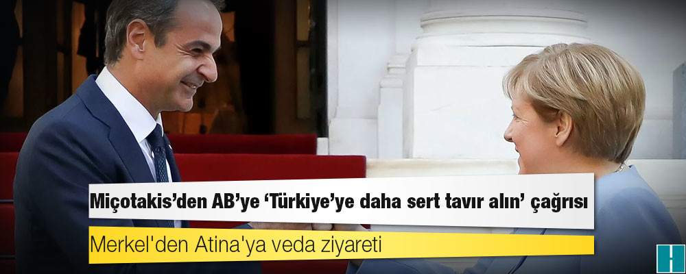 Merkel'den Atina'ya veda ziyareti: Miçotakis'den AB'ye 'Türkiye'ye daha sert tavır alın' çağrısı