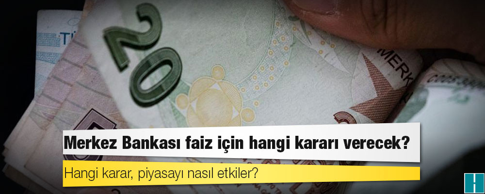 Merkez Bankası faiz için hangi kararı verecek?