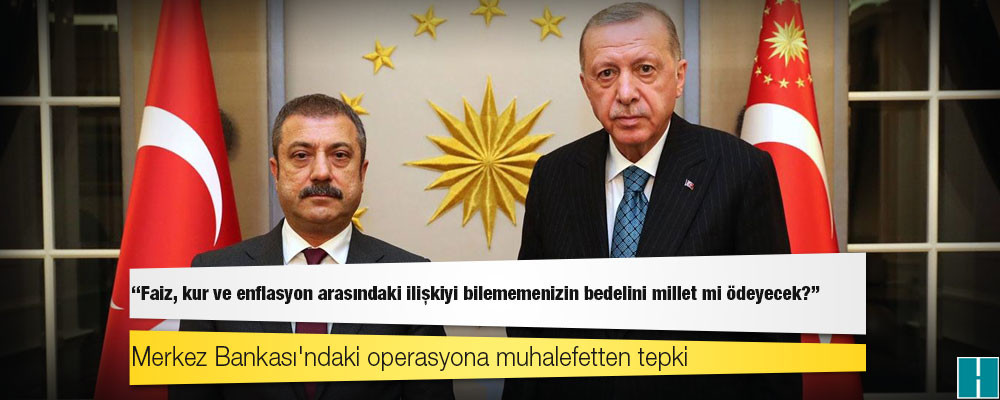 Merkez Bankası'ndaki operasyona muhalefetten tepki: "Faiz, kur ve enflasyon arasındaki ilişkiyi bilememenizin bedelini millet mi ödeyecek ?"