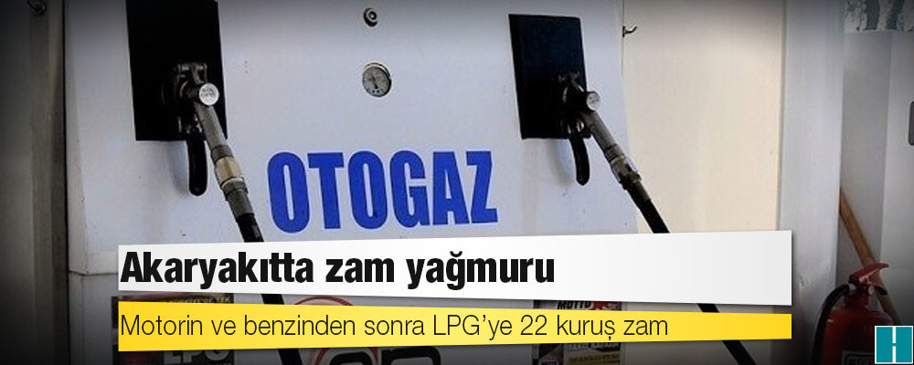 Motorin ve benzinden sonra LPG’ye 22 kuruş zam