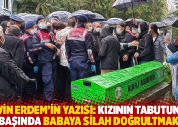 Nevin Erdem'in yazısı: Kızının tabutunun başında babaya silah doğrultmak