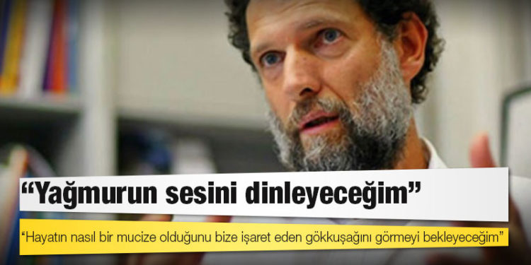 Osman Kavala: Yağmurun sesini dinleyeceğim ve hayatın nasıl bir mucize olduğunu bize işaret eden gökkuşağını görmeyi bekleyeceğim