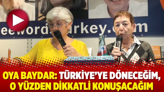 Oya Baydar: Türkiye’ye döneceğim, o yüzden dikkatli konuşacağım