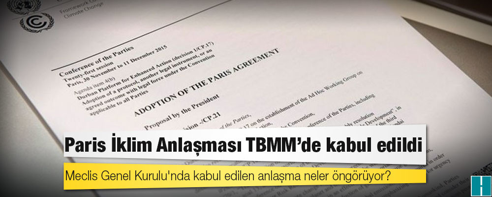 Paris İklim Anlaşması: Meclis Genel Kurulu'nda kabul edilen anlaşma neler öngörüyor?