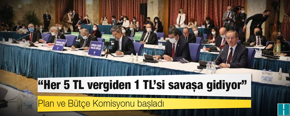 Plan ve Bütçe Komisyonu başladı: Her 5 TL vergiden 1 TL’si savaşa gidiyor