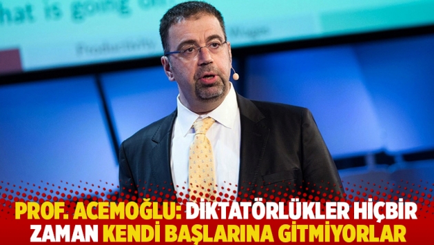 Prof. Acemoğlu: Diktatörlükler hiçbir zaman kendi başlarına gitmiyorlar