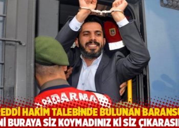 Reddi hakim talebinde bulunan Baransu: Beni buraya siz koymadınız ki siz &ccedil;ıkarasınız!