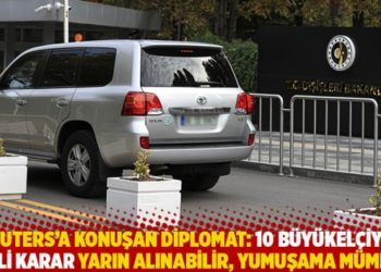 Reuters'a konuşan diplomat: 10 büyükelçiyle ilgili karar yarın alınabilir, yumuşama mümkün