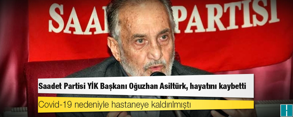 Saadet Partisi YİK Başkanı Oğuzhan Asiltürk, Koronavirüs'ten hayatını kaybetti