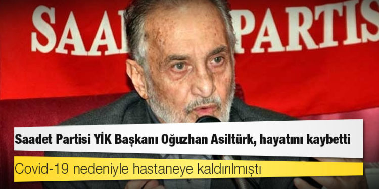 Saadet Partisi YİK Başkanı Oğuzhan Asiltürk, Koronavirüs'ten hayatını kaybetti