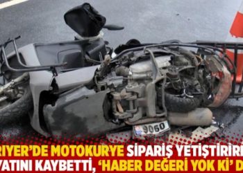 Sarıyer'de motokurye sipariş yetiştirirken hayatını kaybetti, 'Haber değeri yok ki' dedi