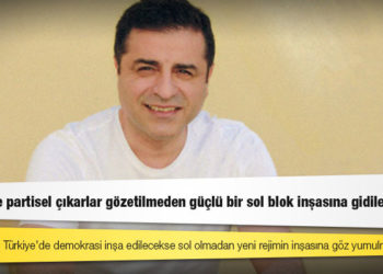 Selahattin Demirtaş: AKP sonrası Türkiye’de demokrasi inşa edilecekse sol olmadan yeni rejimin inşasına göz yumulmamalı