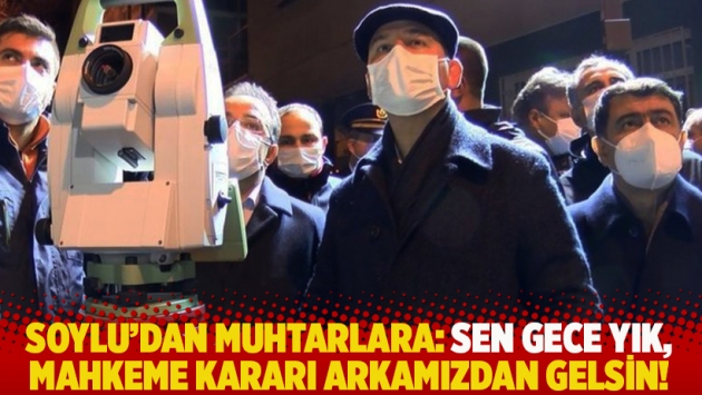 Soylu'dan muhtarlara: Sen gece yık, mahkeme kararı arkamızdan gelsin!