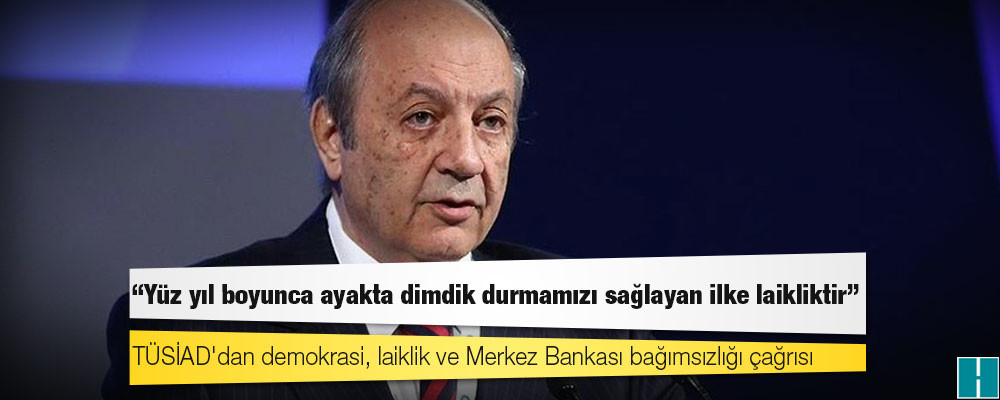 TÜSİAD'dan demokrasi, laiklik ve Merkez Bankası bağımsızlığı çağrısı