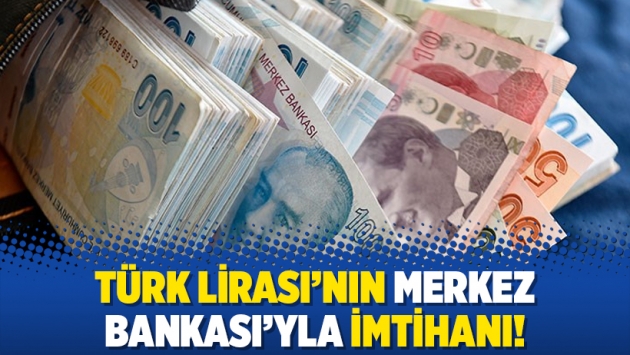 Türk Lirası’nın Merkez Bankası’yla imtihanı!