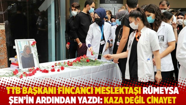 TTB Başkanı Fincancı meslektaşı Rümeysa Şen'in ardından yazdı: Kaza değil cinayet