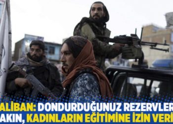 Taliban: Dondurduğunuz rezervleri bırakın, kadınların eğitimine izin veririz